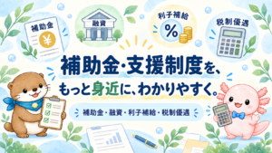 補助金・支援制度を、もっと身近に、わかりやすく。